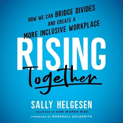 Rising Together: How We Can Bridge Divides and Create a More Inclusive Workplace by Helgesen, Sally