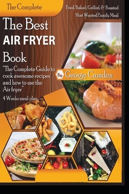 The Best Air fryer book: "The Complete Guide To Cook Awesome Recipes And How To Use The Air Fryer" by Camden, George