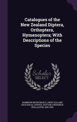 Catalogues of the New Zealand Diptera, Orthoptera, Hymenoptera; With Descriptions of the Species by Dominion Museum (N Z. ).