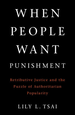 When People Want Punishment: Retributive Justice and the Puzzle of Authoritarian Popularity by Tsai, Lily L.