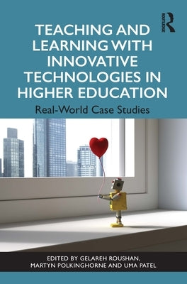 Teaching and Learning with Innovative Technologies in Higher Education: Real-World Case Studies by Roushan, Gelareh