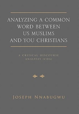 Analyzing A Common Word Between Us Muslims and You Christians: A Critical Discourse Analysis (CDA) by Nnabugwu, Joseph
