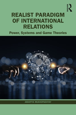 Realist Paradigm of International Relations: Power, Systems and Game Theories by Mukhopadhyay, Amartya