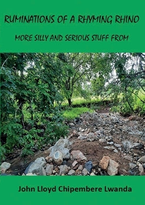 Ruminations of a Rhyming Rhino: More Silly and Serious Stuff from John Lloyd Chipembere Lwanda by Lwanda, John Lloyd Chipembere