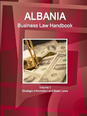 Albania Business Law Handbook Volume 1 Strategic Information and Basic Laws by Ibp, Inc
