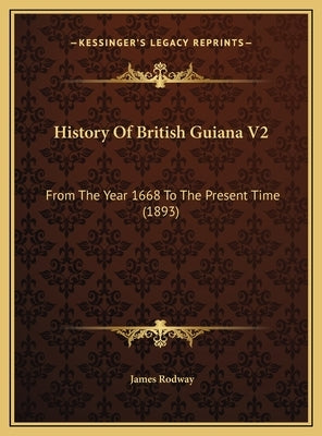 History Of British Guiana V2: From The Year 1668 To The Present Time (1893) by Rodway, James