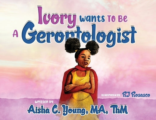 Ivory Wants to Be a Gerontologist by Young, Aisha C.