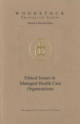 Ethical Issues in Managed Health Care Organizations by Woodstock Theological Center