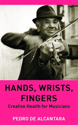 Hands, Wrists, Fingers: Creative Health for Musicians by de Alcantara, Pedro