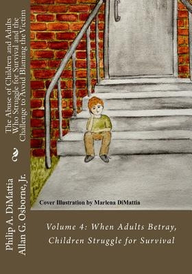 The Abuse of Children and Adults Who Struggle for Survival and the Challenge to Avoid Blaming the Victim: Volume 4: When Adults Betray, Children Strug by Osborne Jr, Allan G.