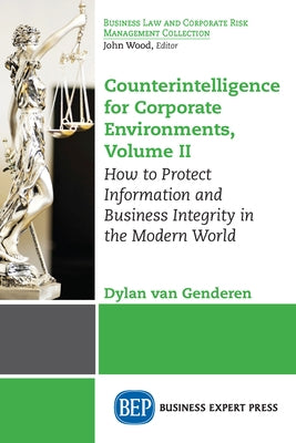 Counterintelligence for Corporate Environments, Volume II: How to Protect Information and Business Integrity in the Modern World by Van Genderen, Dylan