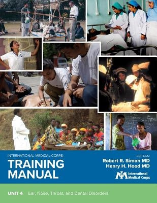 International Medical Corps Training Manual: Unit 4: Ear, Nose, Throat, and Dental Disorders by Simon, Robert R.