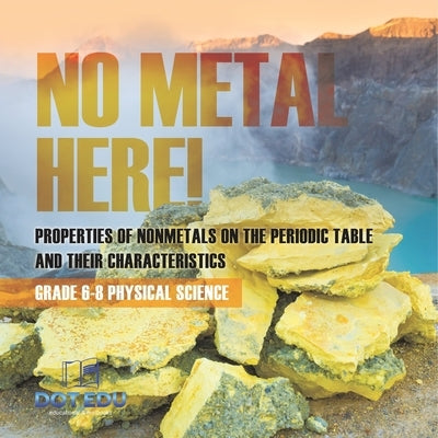 No Metal Here! Properties of Nonmetals on the Periodic Table and their Characteristics Grade 6-8 Physical Science by Dot Edu