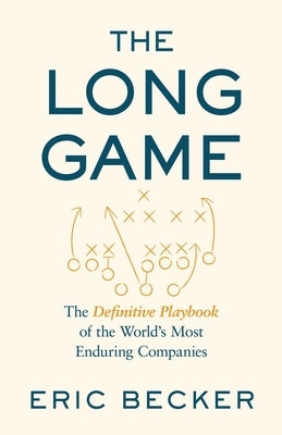 The Long Game: The Definitive Playbook of the World's Most Enduring Companies by Becker, Eric