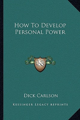 How To Develop Personal Power by Carlson, Dick