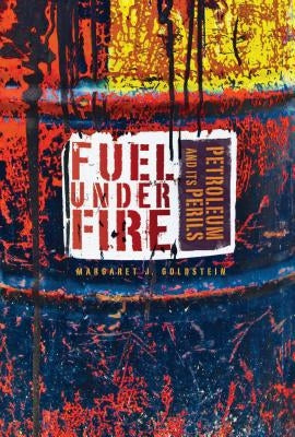 Fuel Under Fire: Petroleum and Its Perils by Goldstein, Margaret J.