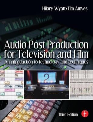 Audio Post Production for Television and Film: An introduction to technology and techniques by Wyatt, Hilary