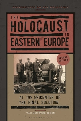 The Holocaust in Eastern Europe: At the Epicenter of the Final Solution by Beorn, Waitman Wade