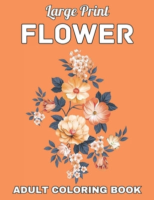 Large Print Flower Adult Coloring Book by Leann R Rath