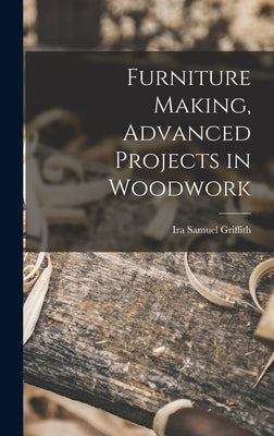 Furniture Making, Advanced Projects in Woodwork by Griffith, Ira Samuel