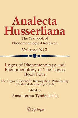Logos of Phenomenology and Phenomenology of the Logos. Book Four: The Logos of Scientific Interrogation, Participating in Nature-Life-Sharing in Life by Tymieniecka, Anna-Teresa