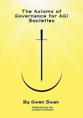 The Axioms of Governance for AGI societies: With Commentaries by Swan, Gwen