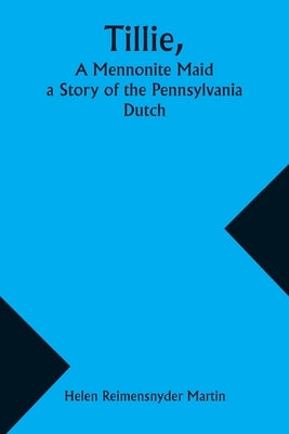 Tillie, A Mennonite Maid; a Story of the Pennsylvania Dutch by Martin, Helen Reimensnyder