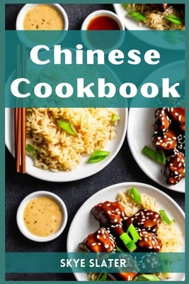 Chinese Cookbook: Authentic Flavors and Timeless Recipes from the Heart of Chinese Cuisine (2023 Guide for Beginners) by Slater, Skye