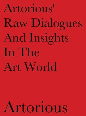 Artorious' Raw Dialogues And Insights In The Art World by Artorious, Artorious