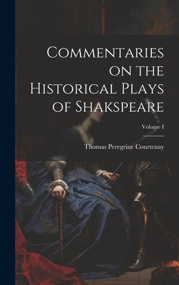 Commentaries on the Historical Plays of Shakspeare; Volume I by Courtenay, Thomas Peregrine