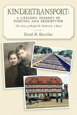 Kindertransport: A Lifelong Journey of Survival and Redemption: The Story of Ralph W. Mollerick, A Kind by Herschler, David H.