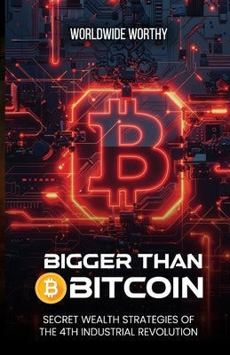 Bigger Than Bitcoin: Secret Wealth Strategies of the 4th Industrial Revolution by Worthy, Dan Worldwide