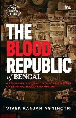 The Blood Republic of Bengal: A Filmmaker's Journey into Bengal's Story of Betrayal, Blood, and Truths by Vivek Ranjan Agnihotri