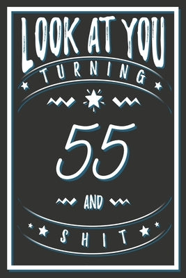 Look At You Turning 55 And Shit: 55 Years Old Gifts. 55th Birthday Funny Gift for Men and Women. Fun, Practical And Classy Alternative to a Card. by Publishing, Birthday Gifts