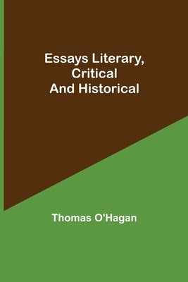 Essays Literary, Critical and Historical by O'Hagan, Thomas