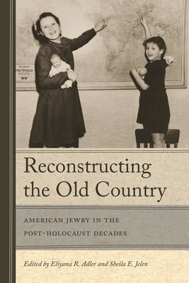 Reconstructing the Old Country: American Jewry in the Post-Holocaust Decades by Adler, Eliyana R.