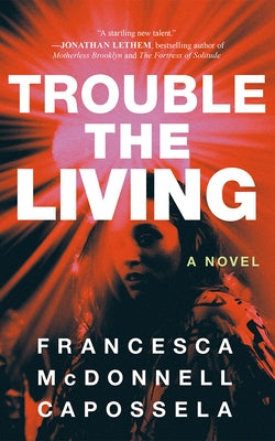 Trouble the Living by Capossela, Francesca McDonnell