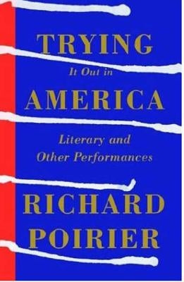 Trying It Out in America: Literary and Other Performances by Poirier, Richard