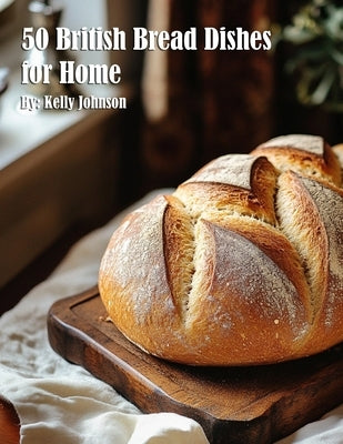 50 British Bread Dishes for Home by Johnson, Kelly