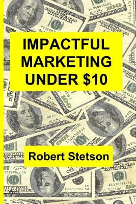 Impactful Marketing Under $10 by Stetson, Robert