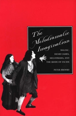 The Melodramatic Imagination: Balzac, Henry James, Melodrama, and the Mode of Excess by Brooks, Peter