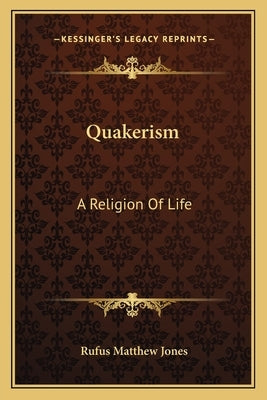 Quakerism: A Religion Of Life by Jones, Rufus Matthew