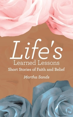 Life's Learned Lessons: Short Stories of Faith and Belief by Sands, Martha