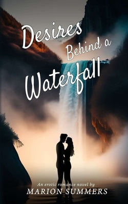 Desires Behind a Waterfall: A Steamy Travel Erotica Fiction by Summers, Marion
