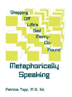Stepping Off Life's Sad Merry-Go-Round: Metaphorically Speaking by Topp, Patricia