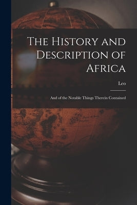 The History and Description of Africa: And of the Notable Things Therein Contained by Leo
