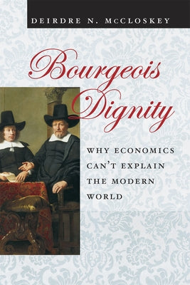 Bourgeois Dignity: Why Economics Can't Explain the Modern World by McCloskey, Deirdre Nansen