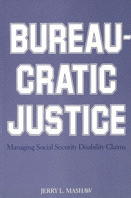 Bureaucratic Justice: Managing Social Security Disability Claims by Mashaw, Jerry L.