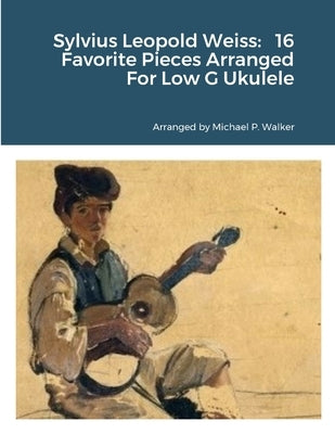 Sylvius Leopold Weiss: 16 Favorite Pieces Arranged For Low G Ukulele by Walker, Michael