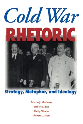Cold War Rhetoric: Strategy, Metaphor, and Ideology by Medhurst, Martin J.